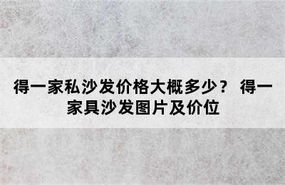 得一家私沙发价格大概多少？ 得一家具沙发图片及价位